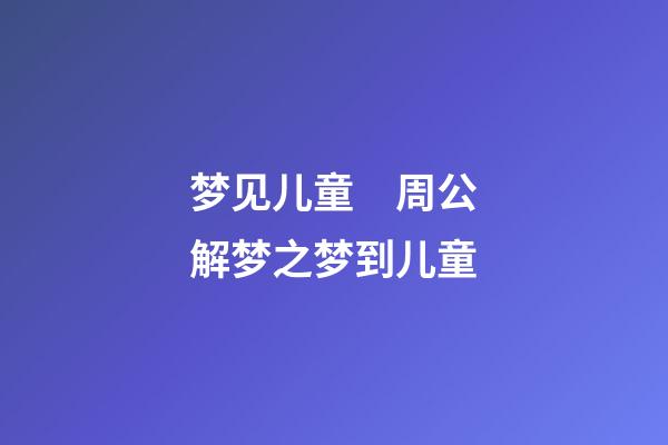 梦见儿童　周公解梦之梦到儿童